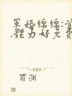 军婚绵绵:首长,体力好免费阅读