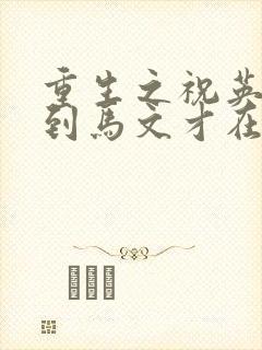 重生之祝英台遇到马文才在线阅读