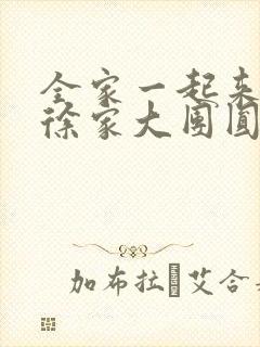 全家一起来黄霞徐家大团圆