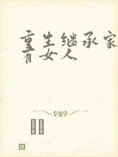 重生继承家族所有女人