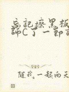 忘记擦黑板被老师C了一节课