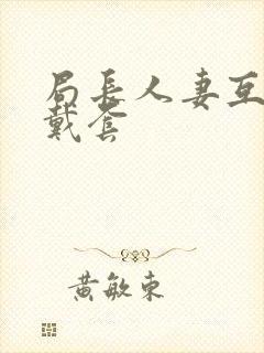 局长人妻互换不戴套