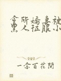 会所娇妻被多个黑人征服小说