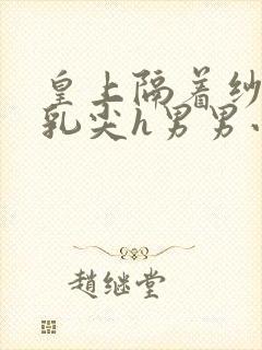 皇上隔着纱衣含乳尖h男男小说