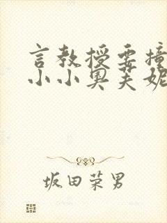 言教授要撞坏了小小奥芙妮写