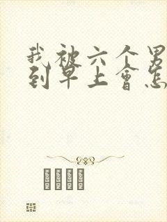 我被六个男人躁到早上会怎么样