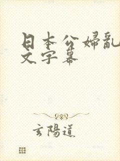 日本公妇乱偷中文字幕