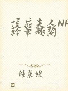 侯府夫人NP高干笔趣阁