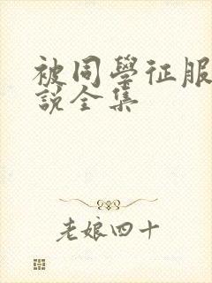 被同学征服的小说全集