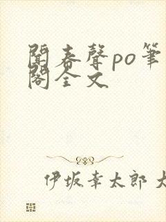 闻春声po笔趣阁全文