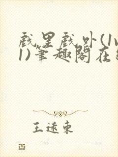 戏里戏外(1v1)笔趣阁在线阅读一叶孤舟