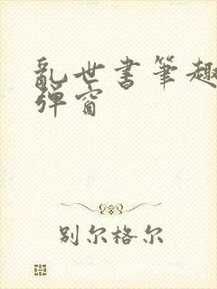 乱世书笔趣阁无弹窗