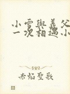 小雪与义父的第一次相遇小说