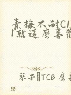 青梅不耐C1V1就这么喜欢学长
