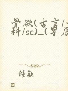 骨欲(古言/骨科/sc)_(星辰鲸落)_最新章