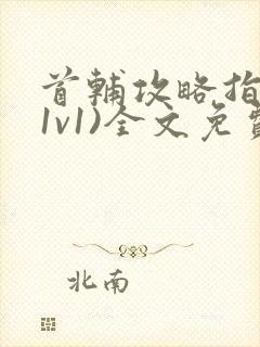 首辅攻略指南(1v1)全文免费阅读