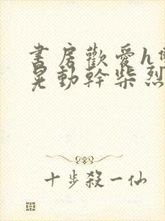 书房欢爱h双乳晃动干柴烈火