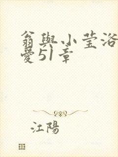 翁与小莹浴室欢爱51章