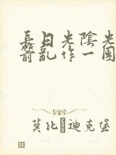 长日光阴光阴似箭乱作一团笔趣阁