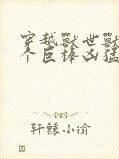 穿越兽世兽王个个巨棒凶猛封面