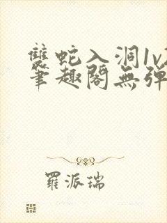 双蛇入洞1v2笔趣阁无弹窗