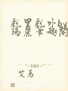 戏里戏外by苏玛丽笔趣阁全文免费阅读