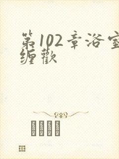 第102章浴室缠欢封面