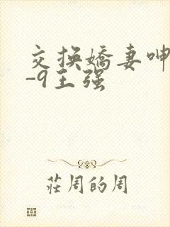 交换娇妻呻吟1-9王强