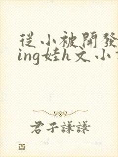 从小被开发成ying娃h文小说封面