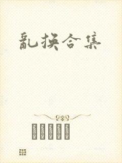 乱换合集