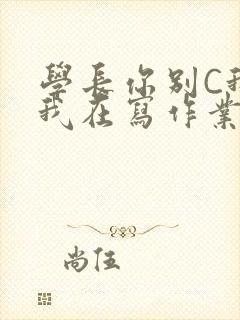 学长你别C我了我在写作业