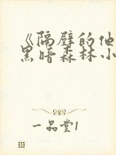 《隔壁的他by黑暗森林小说笔趣》