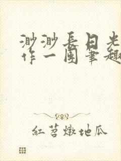 渺渺长日光阴乱作一团笔趣阁光阴似箭