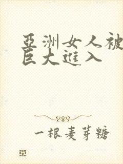 亚洲女人被黑人巨大进入