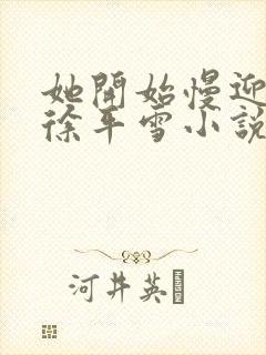 她开始慢迎迎合徐平雪小说