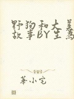 野狗和大美人的故事BY生为红蓝