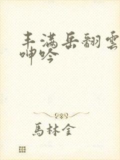 丰满岳翻云覆雨呻吟