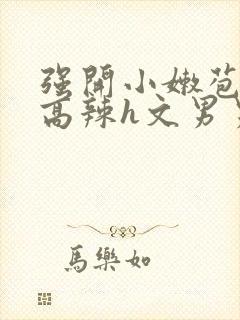 强开小嫩苞h文高辣h文男男