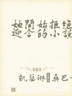 她开始拒绝慢迎迎合的小说