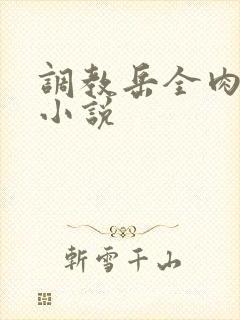 调教岳全肉长篇小说