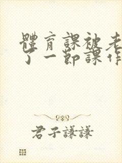 体育课被老师C了一节课作文