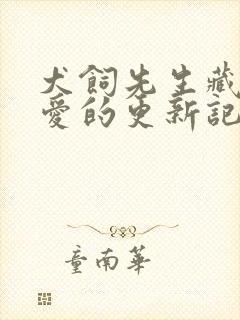 犬饲先生藏不住爱的更新记录