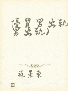 优质男出轨h(男出轨)