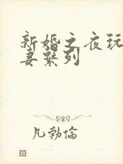 新婚之夜玩弄人妻系列