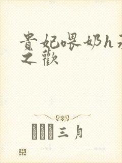 贵妃喂奶h承宠之欢