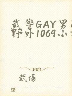 武警GAY男同野外1069小说