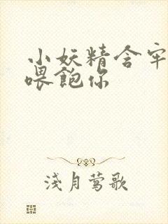 小妖精含牢了我喂饱你