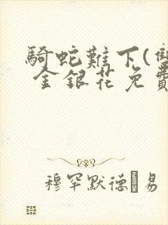 骑蛇难下(双) 金银花免费阅读