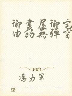 御书屋御宅屋自由的无弹窗小说阅读