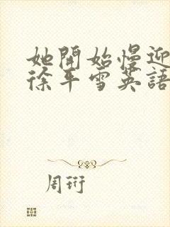 她开始慢迎迎合徐平雪英语